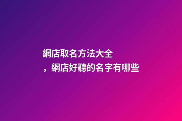 網店取名方法大全，網店好聽的名字有哪些-第1張-店鋪起名-玄機派